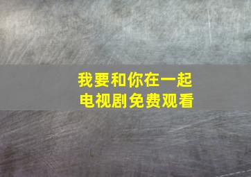 我要和你在一起 电视剧免费观看